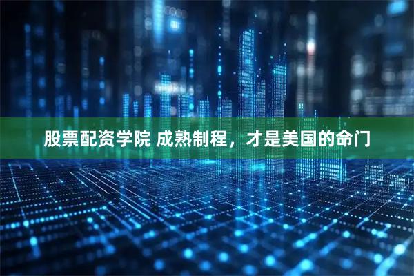 股票配资学院 成熟制程，才是美国的命门