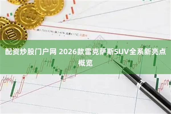 配资炒股门户网 2026款雷克萨斯SUV全系新亮点概览