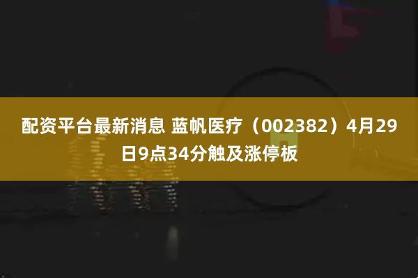 配资平台最新消息 蓝帆医疗（002382）4月29日9点34分触及涨停板