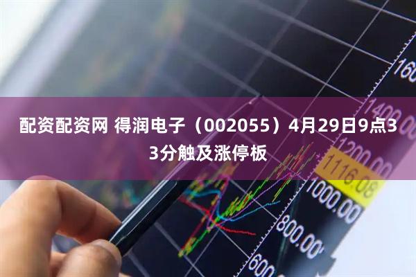 配资配资网 得润电子（002055）4月29日9点33分触及涨停板