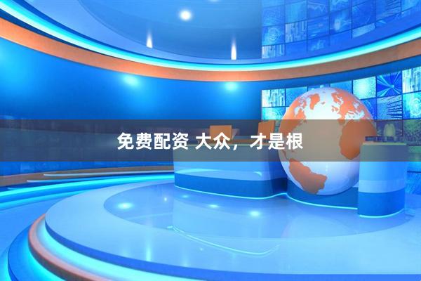 免费配资 大众，才是根