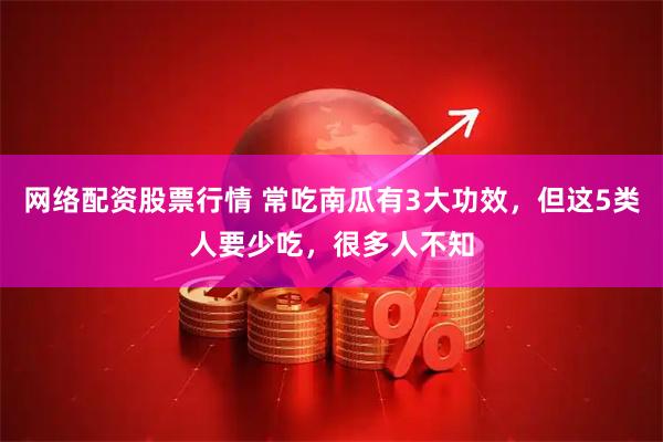 网络配资股票行情 常吃南瓜有3大功效，但这5类人要少吃，很多人不知