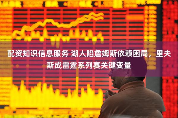 配资知识信息服务 湖人陷詹姆斯依赖困局，里夫斯成雷霆系列赛关键变量