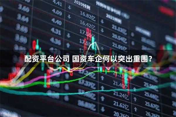 配资平台公司 国资车企何以突出重围？